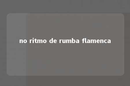 no ritmo de rumba flamenca