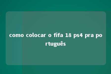 como colocar o fifa 18 ps4 pra português