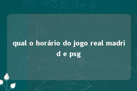 qual o horário do jogo real madrid e psg