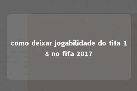 como deixar jogabilidade do fifa 18 no fifa 2017