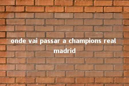 onde vai passar a champions real madrid