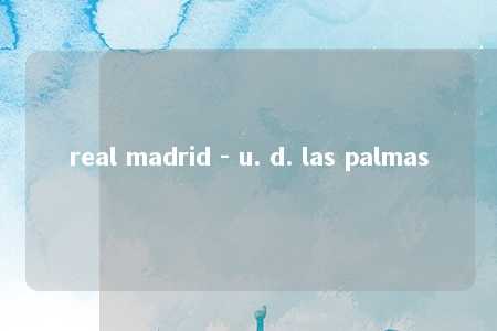 real madrid - u. d. las palmas