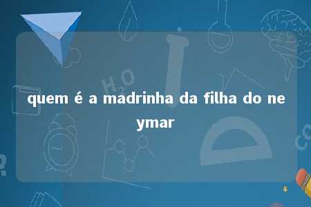 quem é a madrinha da filha do neymar