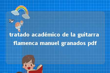 tratado académico de la guitarra flamenca manuel granados pdf