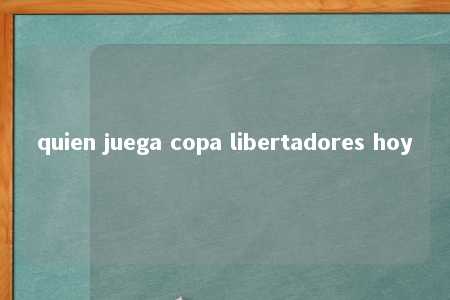 quien juega copa libertadores hoy