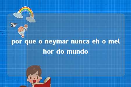 por que o neymar nunca eh o melhor do mundo