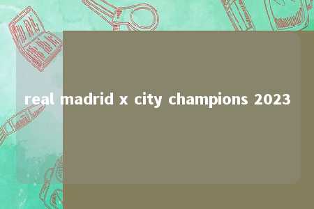 real madrid x city champions 2023