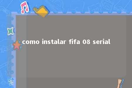 como instalar fifa 08 serial