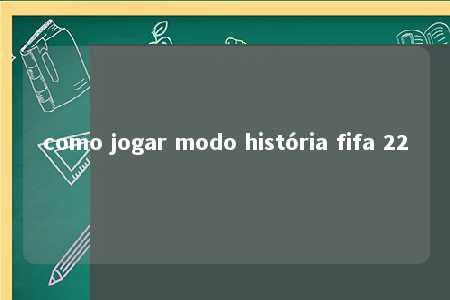 como jogar modo história fifa 22