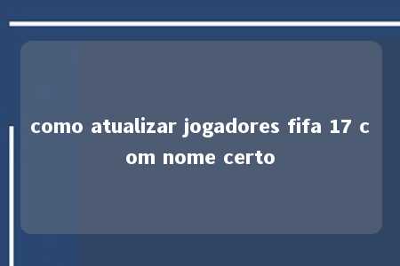 como atualizar jogadores fifa 17 com nome certo