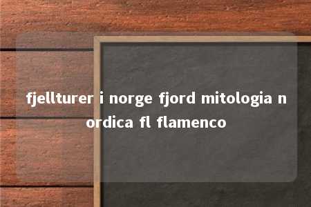 fjellturer i norge fjord mitologia nordica fl flamenco