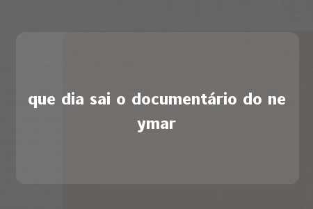 que dia sai o documentário do neymar