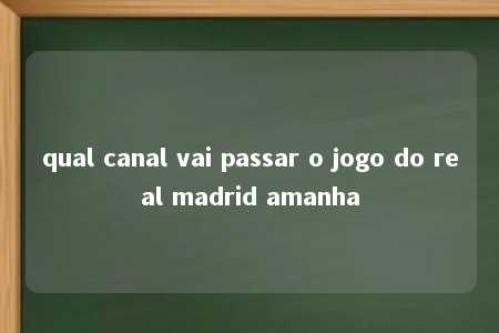 qual canal vai passar o jogo do real madrid amanha