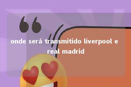 onde será transmitido liverpool e real madrid