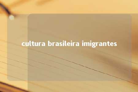 cultura brasileira imigrantes