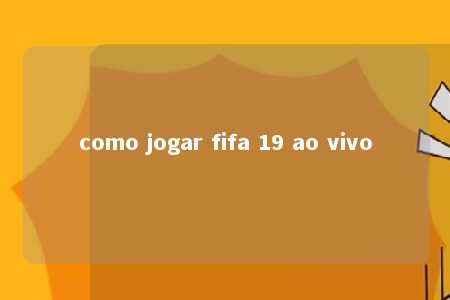 como jogar fifa 19 ao vivo