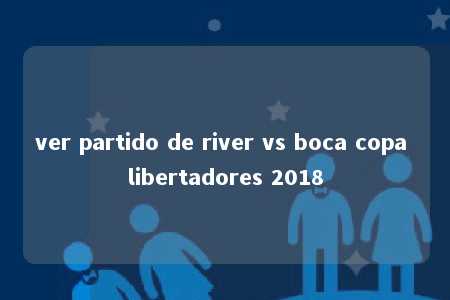 ver partido de river vs boca copa libertadores 2018