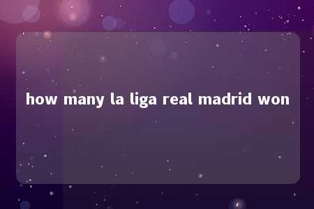 how many la liga real madrid won