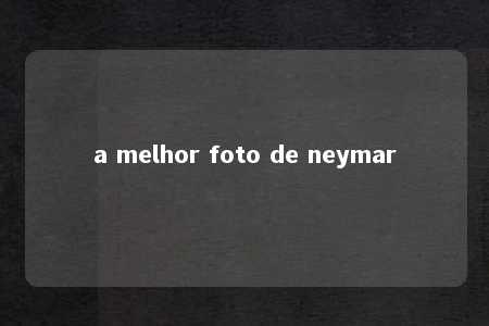 a melhor foto de neymar