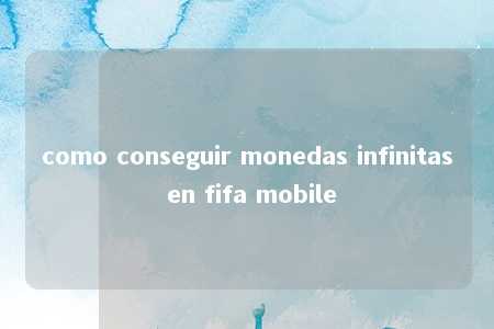 como conseguir monedas infinitas en fifa mobile