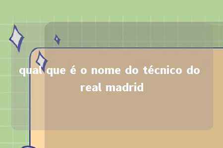 qual que é o nome do técnico do real madrid