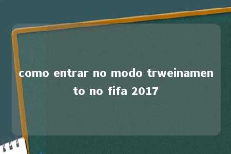 como entrar no modo trweinamento no fifa 2017