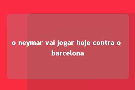 o neymar vai jogar hoje contra o barcelona