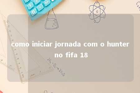 como iniciar jornada com o hunter no fifa 18