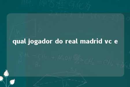 qual jogador do real madrid vc e