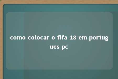 como colocar o fifa 18 em portugues pc