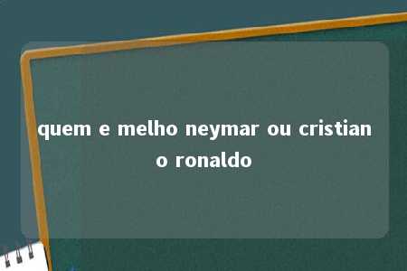 quem e melho neymar ou cristiano ronaldo