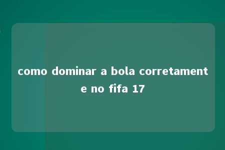 como dominar a bola corretamente no fifa 17