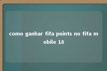 como ganhar fifa points no fifa mobile 18