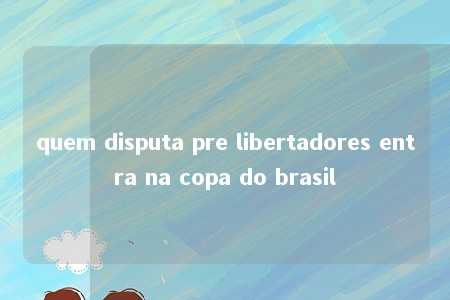 quem disputa pre libertadores entra na copa do brasil