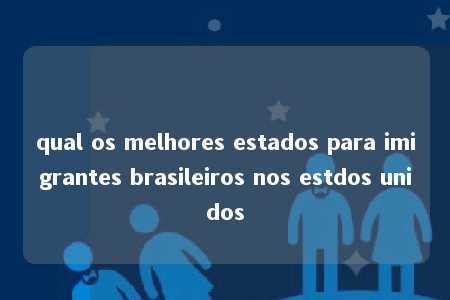 qual os melhores estados para imigrantes brasileiros nos estdos unidos