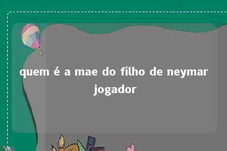 quem é a mae do filho de neymar jogador