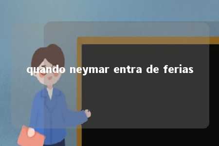 quando neymar entra de ferias