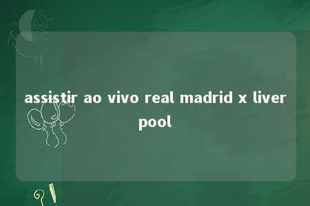 assistir ao vivo real madrid x liverpool