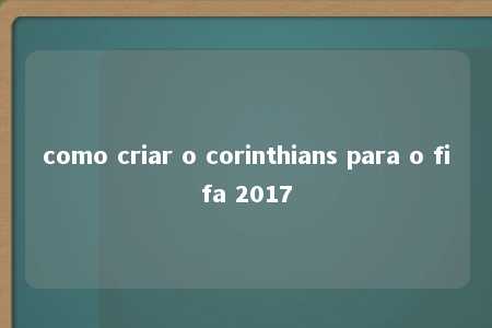 como criar o corinthians para o fifa 2017