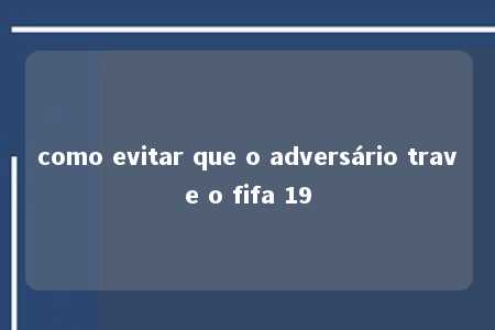 como evitar que o adversário trave o fifa 19