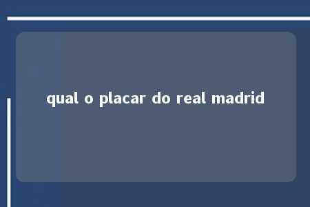 qual o placar do real madrid