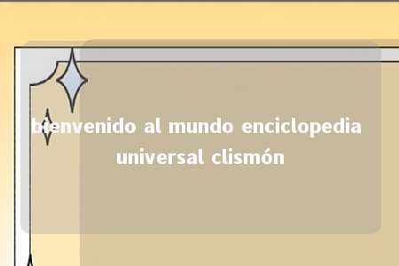 bienvenido al mundo enciclopedia universal clismón