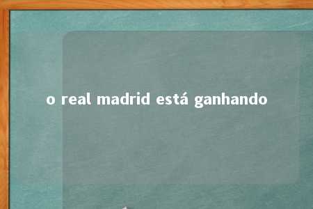 o real madrid está ganhando