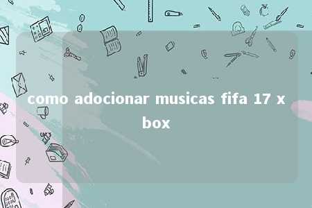 como adocionar musicas fifa 17 xbox