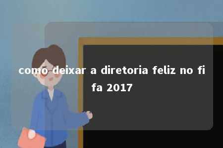 como deixar a diretoria feliz no fifa 2017