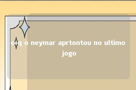 o q o neymar aprtontou no ultimo jogo