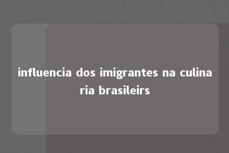 influencia dos imigrantes na culinaria brasileirs