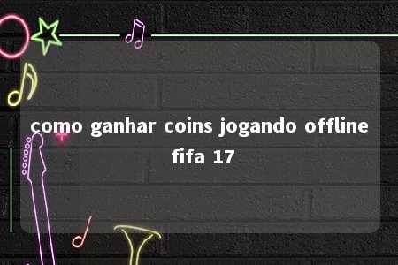 como ganhar coins jogando offline fifa 17