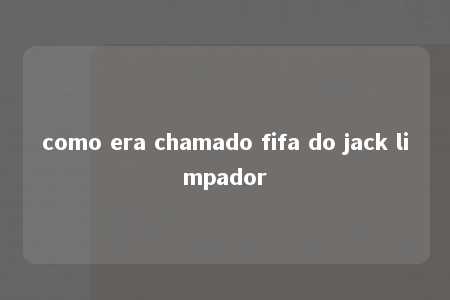 como era chamado fifa do jack limpador