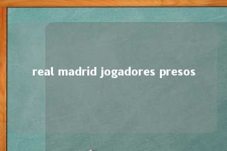 real madrid jogadores presos